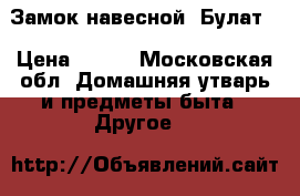 Замок навесной «Булат» › Цена ­ 350 - Московская обл. Домашняя утварь и предметы быта » Другое   